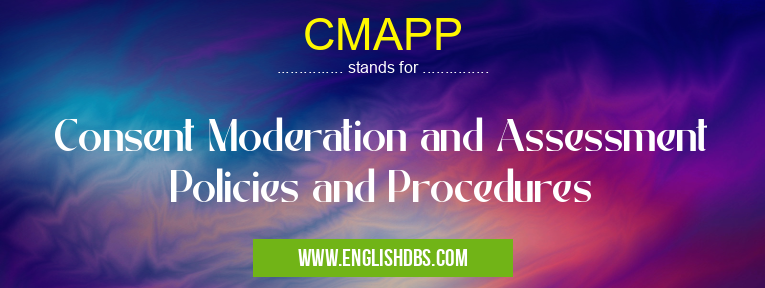 CMAPP means Consent Moderation and Assessment Policies and Procedures CMAPP