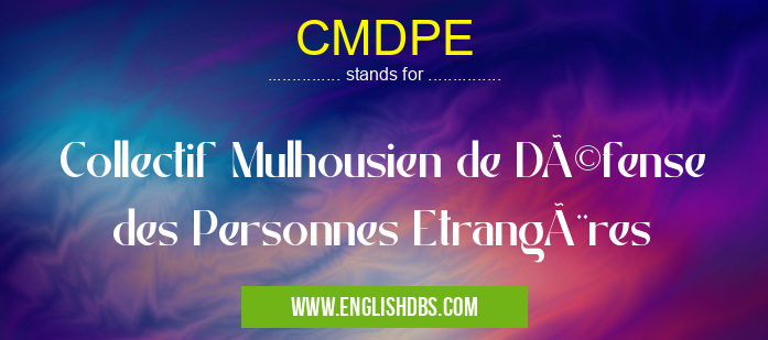 CMDPE means Collectif Mulhousien de Défense des Personnes Etrangères CMDPE