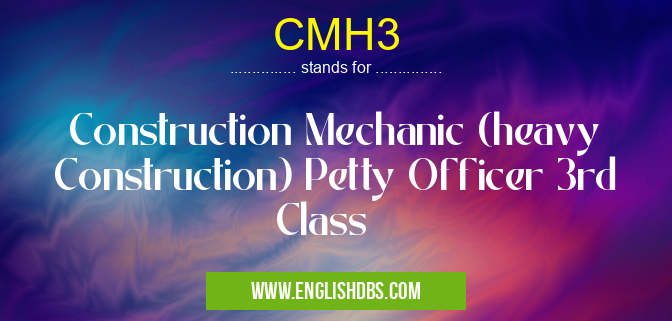 CMH3 means Construction Mechanic (heavy Construction) Petty Officer 3rd Class CMH3