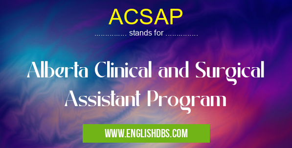 ACSAP means Alberta Clinical and Surgical Assistant Program ACSAP