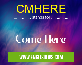 CMHERE means Come Here CMHERE