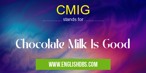 CMIG means Chocolate Milk Is Good CMIG