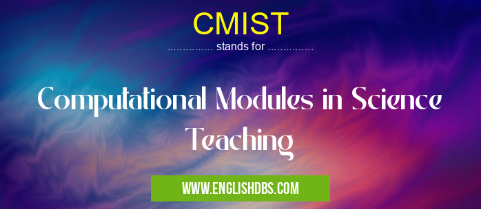CMIST means Computational Modules in Science Teaching CMIST