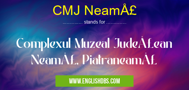 CMJ Neamţ means Complexul Muzeal Judeţean Neamţ, Piatraneamţ CMJ Neamţ
