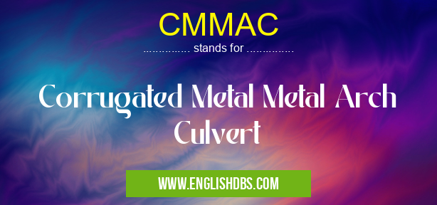 CMMAC means Corrugated Metal Metal Arch Culvert CMMAC