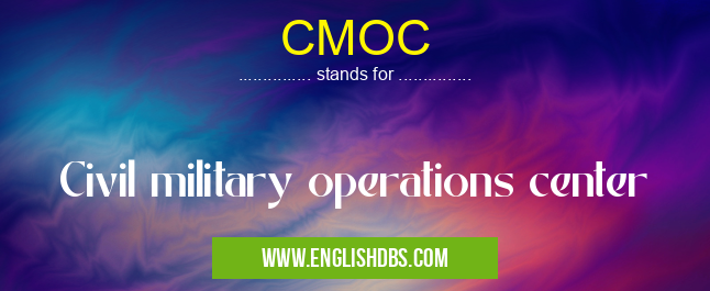 CMOC means Civil military operations center CMOC
