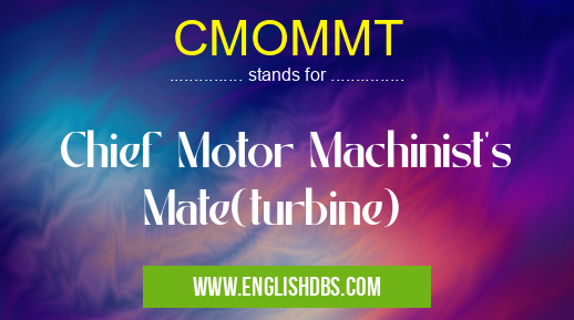 CMOMMT means Chief Motor Machinist's Mate(turbine) CMOMMT