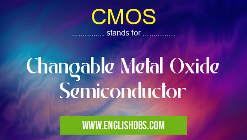 CMOS means Changable Metal Oxide Semiconductor CMOS