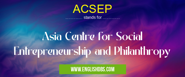 ACSEP means Asia Centre for Social Entrepreneurship and Philanthropy ACSEP