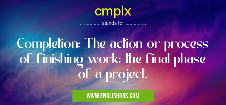 cmplx means Completion: The action or process of finishing work; the final phase of a project. cmplx
