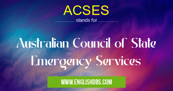 ACSES means Australian Council of State Emergency Services ACSES