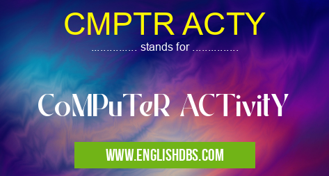 CMPTR ACTY means CoMPuTeR ACTivitY CMPTR ACTY