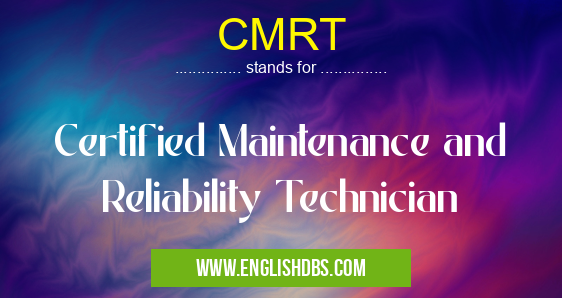 CMRT means Certified Maintenance and Reliability Technician CMRT