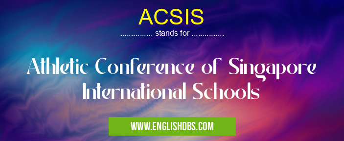 ACSIS means Athletic Conference of Singapore International Schools ACSIS