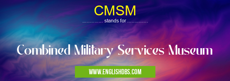 CMSM means Combined Military Services Museum CMSM
