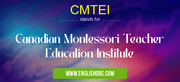 CMTEI means Canadian Montessori Teacher Education Institute CMTEI