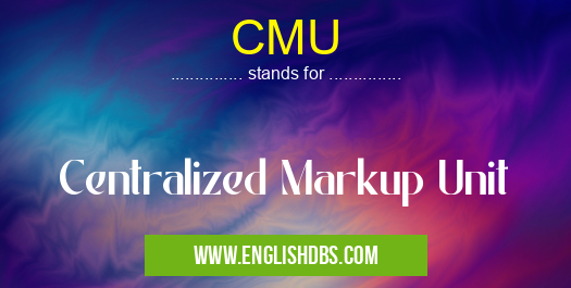 CMU means Centralized Markup Unit CMU
