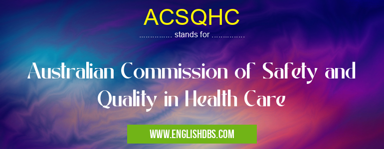 ACSQHC means Australian Commission of Safety and Quality in Health Care ACSQHC