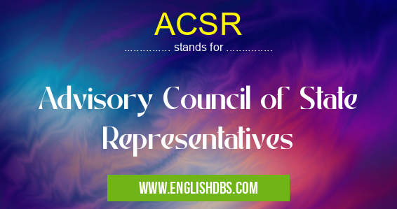 ACSR means Advisory Council of State Representatives ACSR