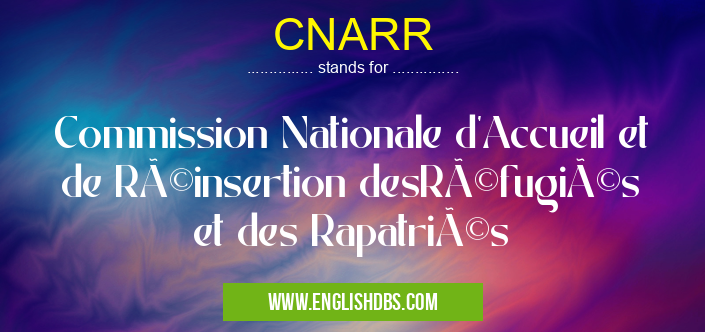 CNARR means Commission Nationale d'Accueil et de Réinsertion desRéfugiés et des Rapatriés CNARR