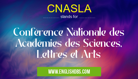 CNASLA means Conférence Nationale des Académies des Sciences, Lettres et Arts CNASLA