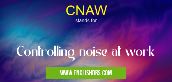 CNAW means Controlling noise at work CNAW