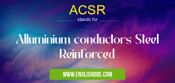 ACSR means Alluminium conductors Steel Reinforced ACSR