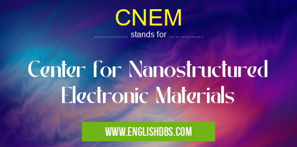 CNEM means Center for Nanostructured Electronic Materials CNEM