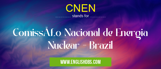 CNEN means Comissão Nacional de Energia Nuclear - Brazil CNEN