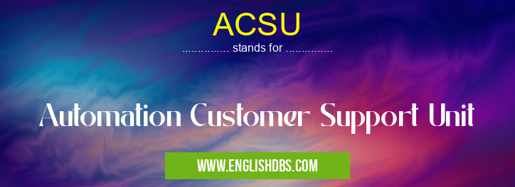 ACSU means Automation Customer Support Unit ACSU