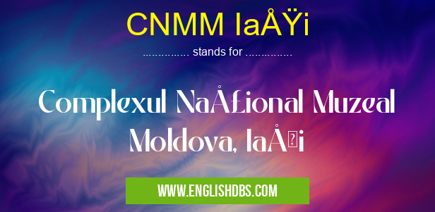 CNMM Iaşi means Complexul Naţional Muzeal Moldova, Iaşi CNMM Iaşi