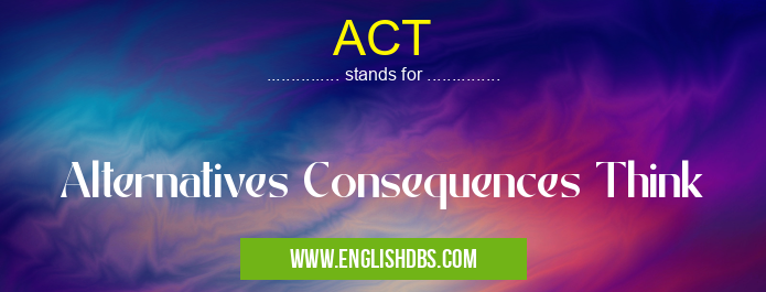 ACT means Alternatives Consequences Think ACT
