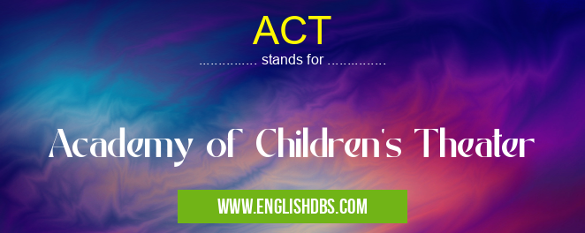 ACT means Academy of Children's Theater ACT