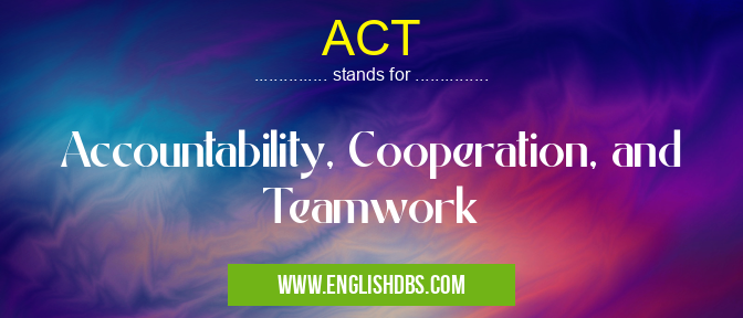 ACT means Accountability, Cooperation, and Teamwork ACT