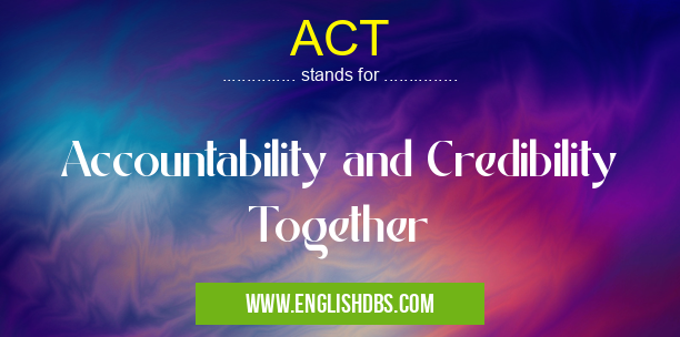 ACT means Accountability and Credibility Together ACT