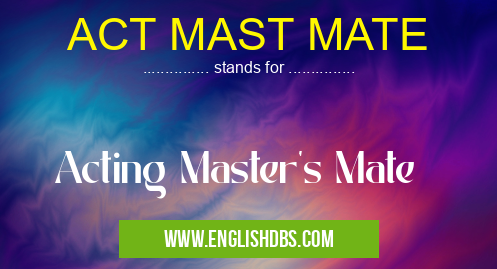 ACT MAST MATE means Acting Master's Mate ACT MAST MATE