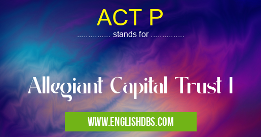 ACT P means Allegiant Capital Trust I ACT P