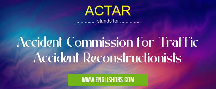 ACTAR means Accident Commission for Traffic Accident Reconstructionists ACTAR