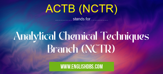 ACTB (NCTR) means Analytical Chemical Techniques Branch (NCTR) ACTB (NCTR)