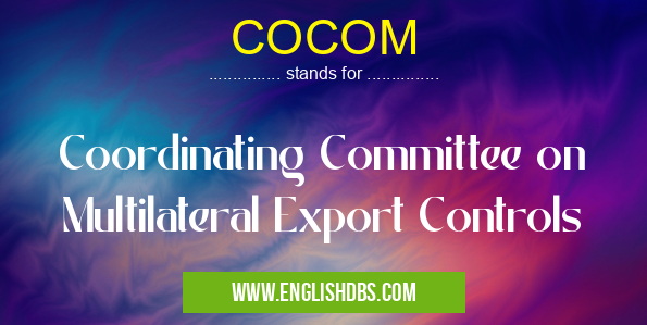 COCOM means Coordinating Committee on Multilateral Export Controls COCOM