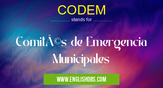 CODEM means Comités de Emergencia Municipales CODEM