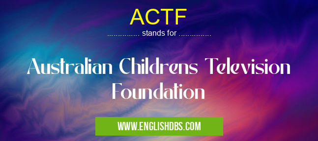 ACTF means Australian Childrens Television Foundation ACTF
