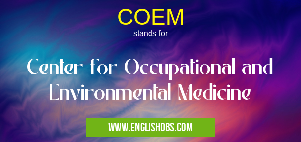 COEM means Center for Occupational and Environmental Medicine COEM