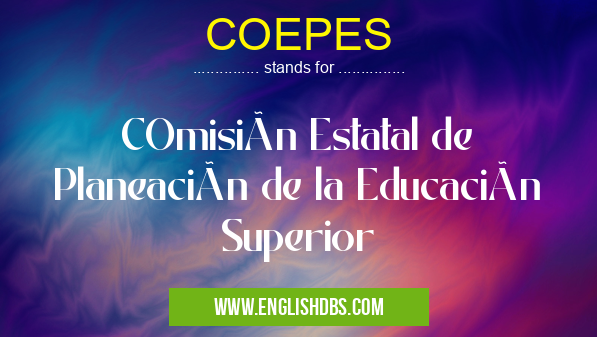 COEPES means COmisión Estatal de Planeación de la Educación Superior COEPES