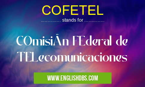 COFETEL means COmisión FEderal de TELecomunicaciones COFETEL