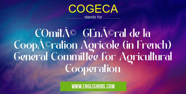 COGECA means COmité GEnéral de la Coopération Agricole (in French) General Committee for Agricultural Cooperation COGECA