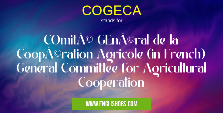 COGECA means COmité GEnéral de la Coopération Agricole (in French) General Committee for Agricultural Cooperation COGECA
