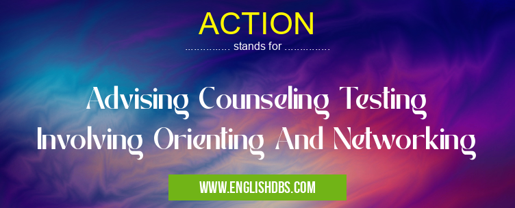ACTION means Advising Counseling Testing Involving Orienting And Networking ACTION