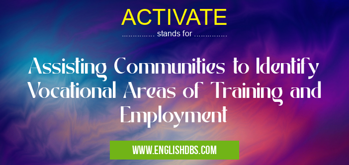 ACTIVATE means Assisting Communities to Identify Vocational Areas of Training and Employment ACTIVATE