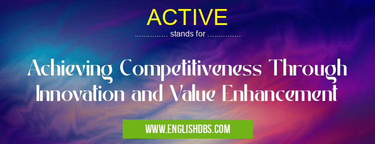 ACTIVE means Achieving Competitiveness Through Innovation and Value Enhancement ACTIVE